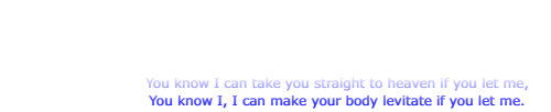 Levitate - You know I can take you straight to heaven if you let me, you know I, I can make your body levitate if you let me.