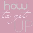 HOW TO GET UP - uvod: